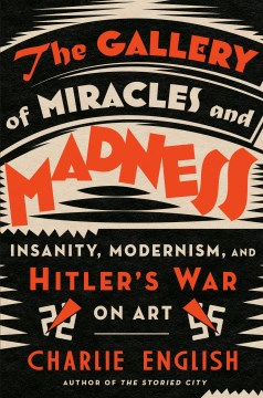 Image for " The Gallery of Miracles and Madness: Insanity, Modernism, and Hitler's War on Art