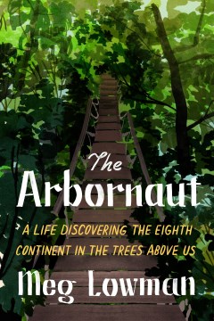 Image for "The Arbornaut: A Life Discovering the Eighth Continent in the Trees Above Us"