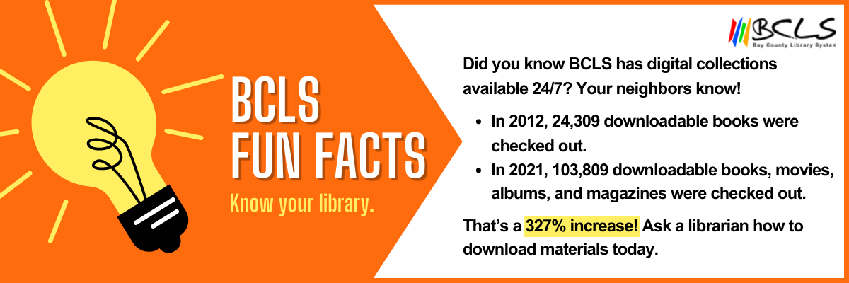 Did you know BCLS has digital collections available 24/7? Your neighbors know!   In 2012, 24,309 downloadable books were checked out.  In 2021, 103,809 downloadable books, movies, albums, and magazines were checked out.   That’s a 327% increase! Ask a librarian how to download materials today.