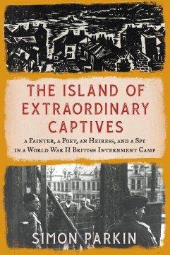 Image for "The Island of Extraordinary Captives: A Painter, a Poet, an Heiress, and a Spy in a World War II British Internment Camp"