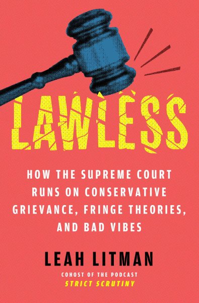 image for "Lawless: How the Supreme Court Runs on Conservative Grievance, Fringe Theories, and Bad Vibes"